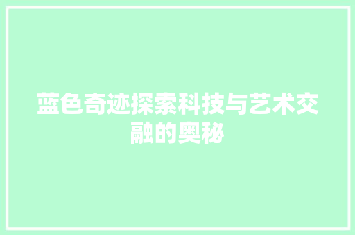 蓝色奇迹探索科技与艺术交融的奥秘