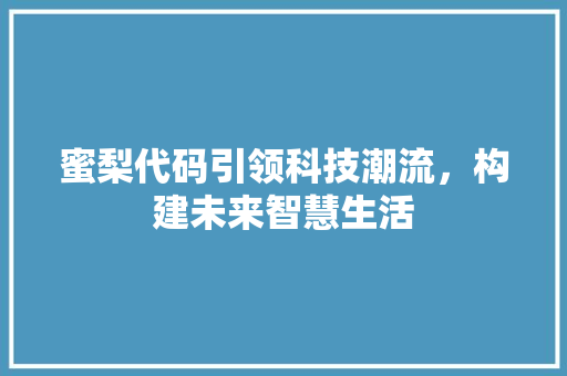 蜜梨代码引领科技潮流，构建未来智慧生活