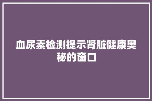 血尿素检测提示肾脏健康奥秘的窗口  第1张