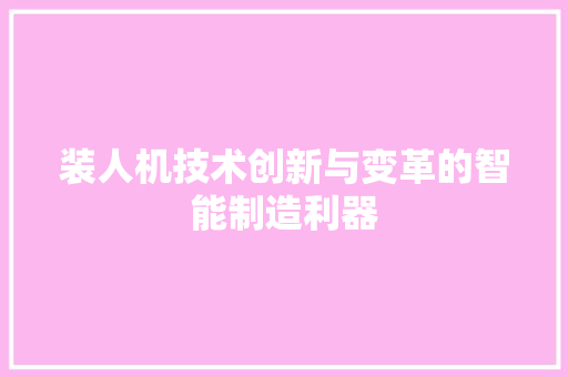 装人机技术创新与变革的智能制造利器