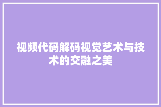 视频代码解码视觉艺术与技术的交融之美