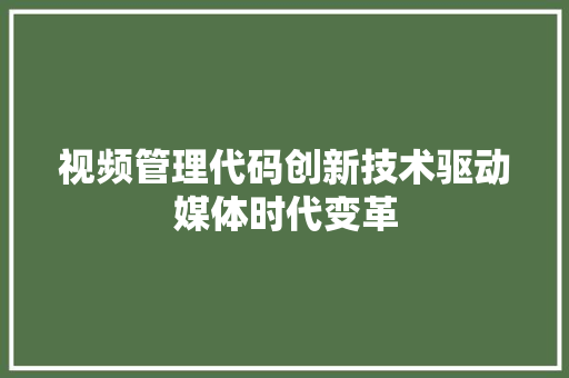 视频管理代码创新技术驱动媒体时代变革