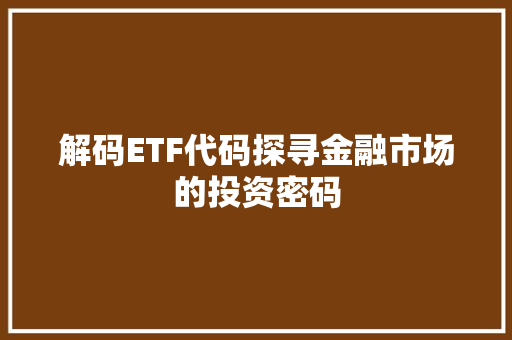 解码ETF代码探寻金融市场的投资密码