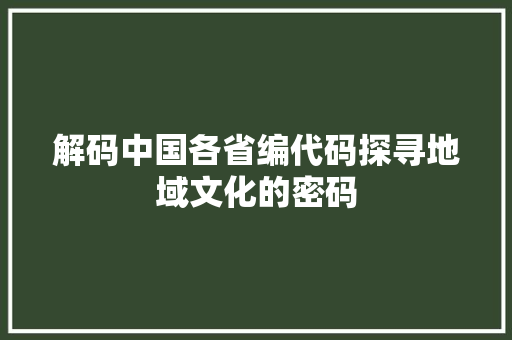 解码中国各省编代码探寻地域文化的密码