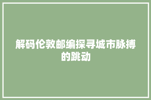 解码伦敦邮编探寻城市脉搏的跳动