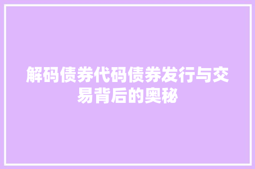 解码债券代码债券发行与交易背后的奥秘