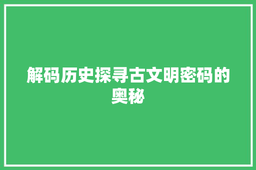 解码历史探寻古文明密码的奥秘