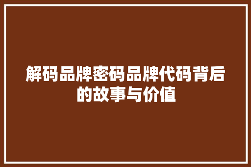 解码品牌密码品牌代码背后的故事与价值