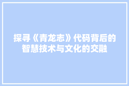 探寻《青龙志》代码背后的智慧技术与文化的交融