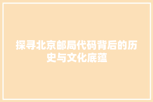 探寻北京邮局代码背后的历史与文化底蕴