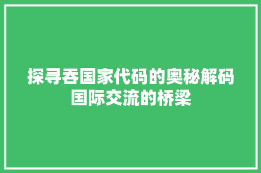 探寻吞国家代码的奥秘解码国际交流的桥梁
