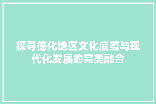 探寻德化地区文化底蕴与现代化发展的完美融合