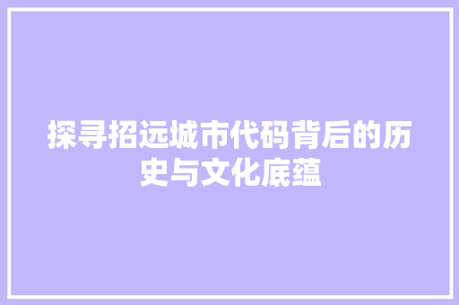 探寻招远城市代码背后的历史与文化底蕴