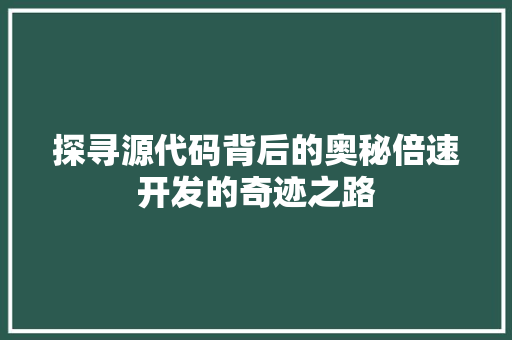 探寻源代码背后的奥秘倍速开发的奇迹之路