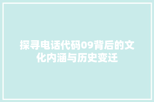 探寻电话代码09背后的文化内涵与历史变迁