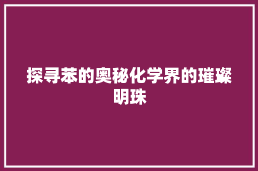 探寻苯的奥秘化学界的璀璨明珠