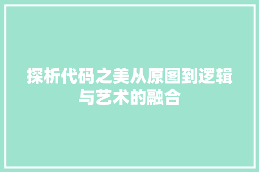 探析代码之美从原图到逻辑与艺术的融合