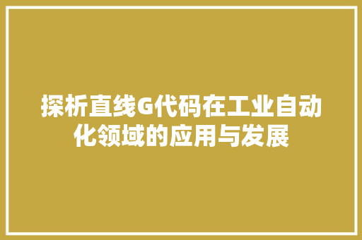 探析直线G代码在工业自动化领域的应用与发展