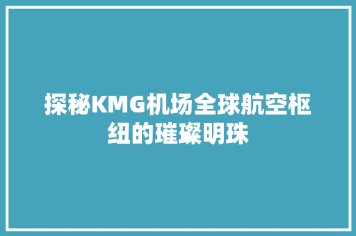 探秘KMG机场全球航空枢纽的璀璨明珠