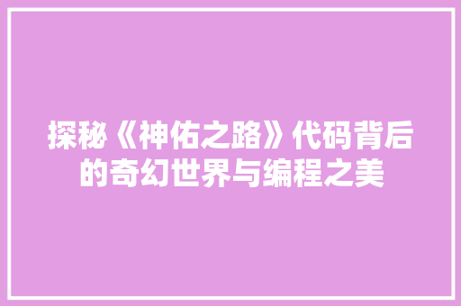 探秘《神佑之路》代码背后的奇幻世界与编程之美  第1张