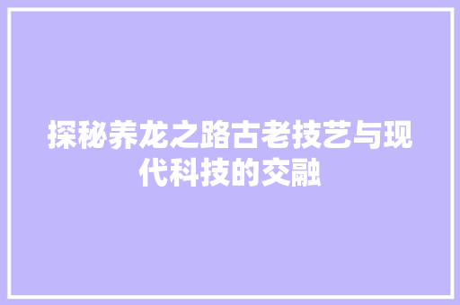 探秘养龙之路古老技艺与现代科技的交融