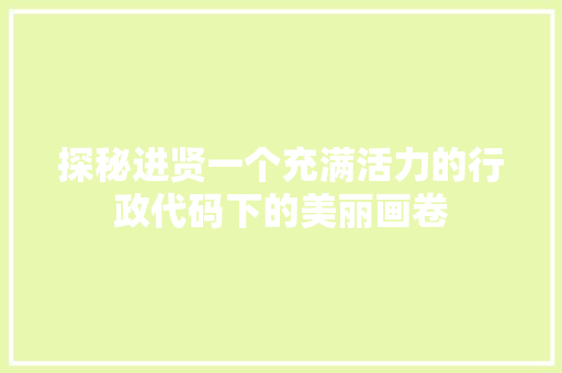 探秘进贤一个充满活力的行政代码下的美丽画卷