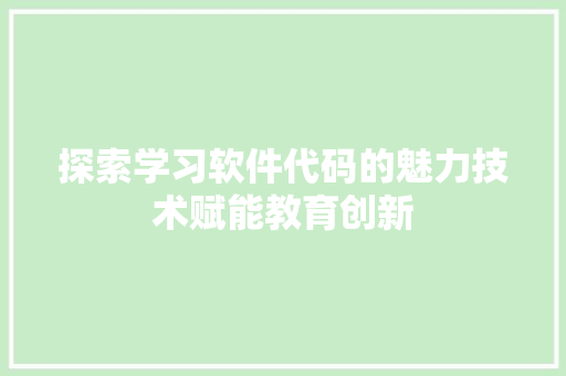 探索学习软件代码的魅力技术赋能教育创新  第1张