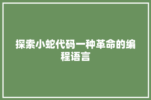 探索小蛇代码一种革命的编程语言  第1张