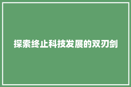探索终止科技发展的双刃剑