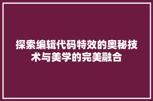 探索编辑代码特效的奥秘技术与美学的完美融合