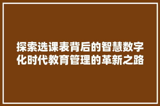 探索选课表背后的智慧数字化时代教育管理的革新之路