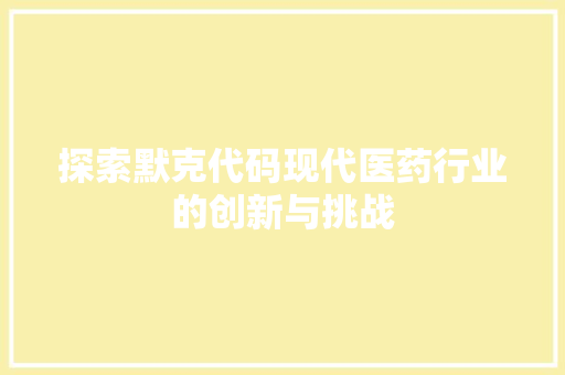 探索默克代码现代医药行业的创新与挑战  第1张
