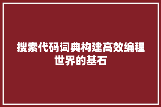 搜索代码词典构建高效编程世界的基石  第1张