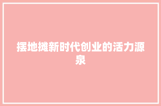 摆地摊新时代创业的活力源泉