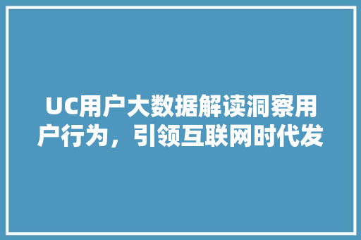 UC用户大数据解读洞察用户行为，引领互联网时代发展