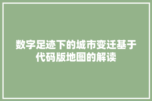 数字足迹下的城市变迁基于代码版地图的解读  第1张