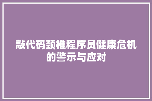 敲代码颈椎程序员健康危机的警示与应对  第1张