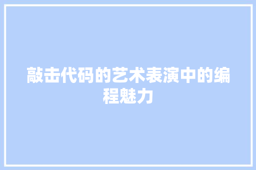 敲击代码的艺术表演中的编程魅力