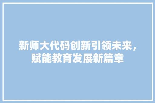 新师大代码创新引领未来，赋能教育发展新篇章