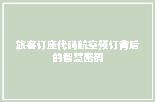 旅客订座代码航空预订背后的智慧密码