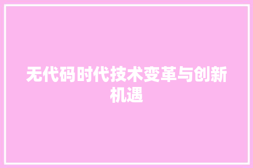 无代码时代技术变革与创新机遇  第1张