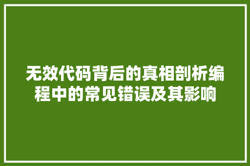 无效代码背后的真相剖析编程中的常见错误及其影响  第1张