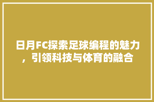 日月FC探索足球编程的魅力，引领科技与体育的融合