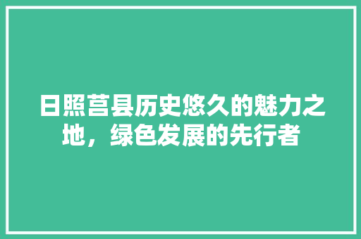 日照莒县历史悠久的魅力之地，绿色发展的先行者
