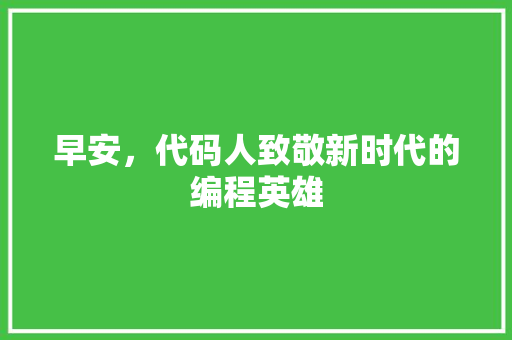 早安，代码人致敬新时代的编程英雄
