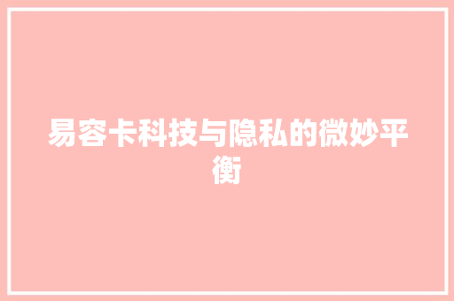 易容卡科技与隐私的微妙平衡
