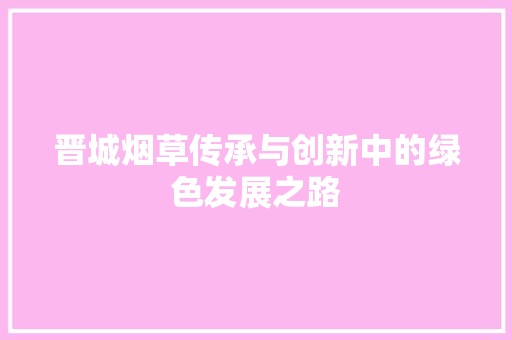 晋城烟草传承与创新中的绿色发展之路