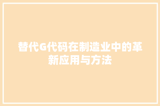 替代G代码在制造业中的革新应用与方法