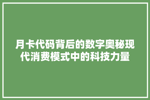 月卡代码背后的数字奥秘现代消费模式中的科技力量  第1张