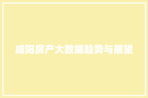 咸阳房产大数据趋势与展望  第1张